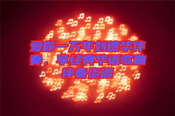 愛你一萬年劉德華伴奏，享經(jīng)典華語歌曲伴奏資源