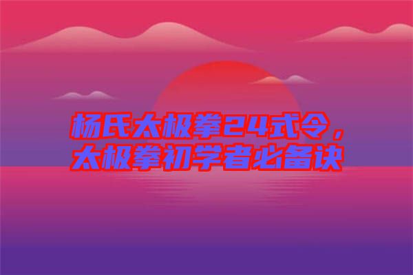 楊氏太極拳24式令，太極拳初學(xué)者必備訣