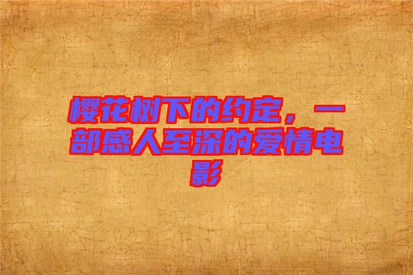 櫻花樹(shù)下的約定，一部感人至深的愛(ài)情電影