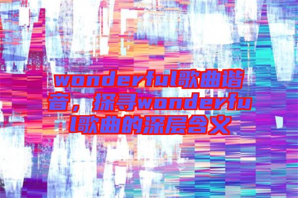 wonderful歌曲諧音，探尋wonderful歌曲的深層含義