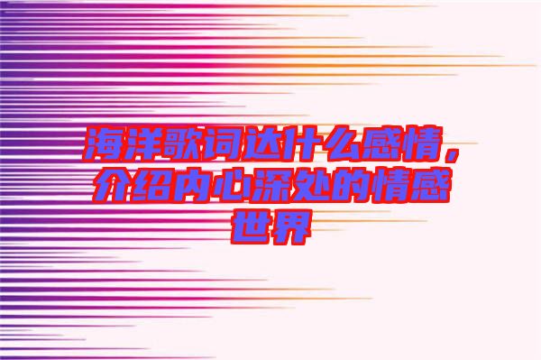 海洋歌詞達什么感情，介紹內(nèi)心深處的情感世界