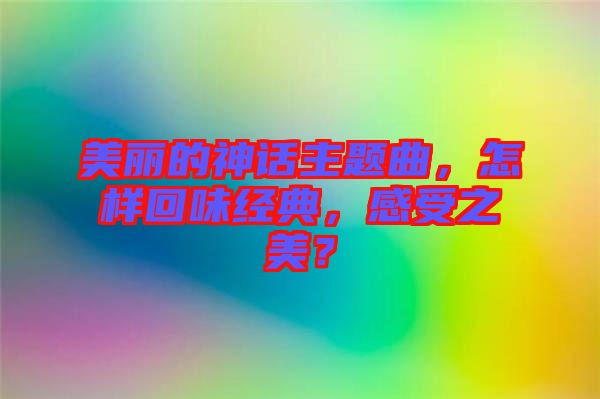 美麗的神話主題曲，怎樣回味經(jīng)典，感受之美？