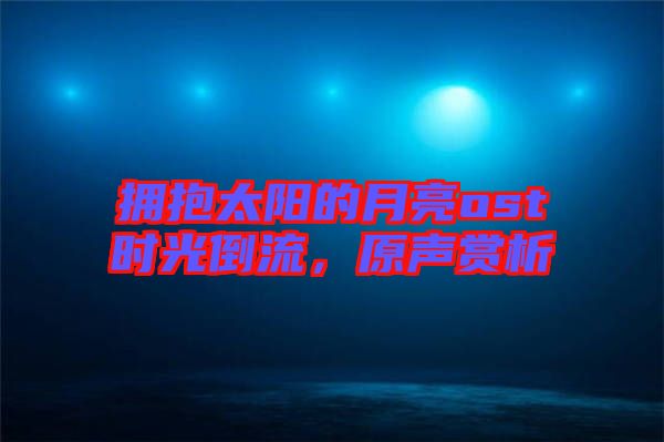 擁抱太陽的月亮ost時光倒流，原聲賞析