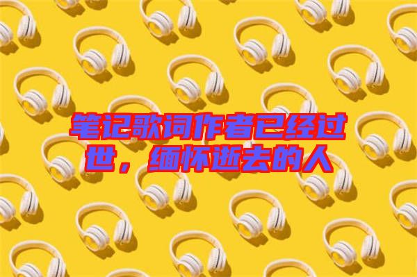 筆記歌詞作者已經(jīng)過世，緬懷逝去的人