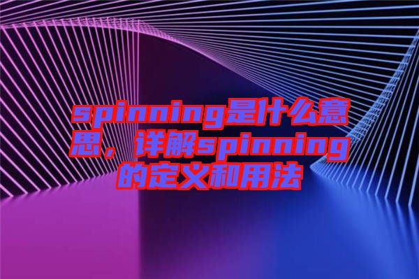 spinning是什么意思，詳解spinning的定義和用法