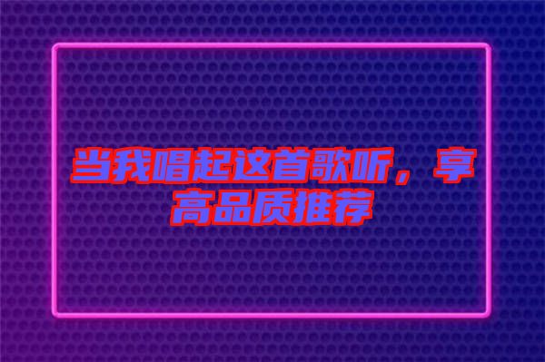 當我唱起這首歌聽，享高品質(zhì)推薦