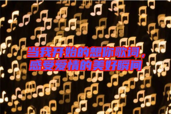 當(dāng)我開始的想你歌詞，感受愛情的美好瞬間