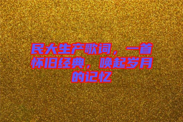 民大生產(chǎn)歌詞，一首懷舊經(jīng)典，喚起歲月的記憶