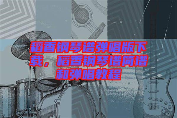 稻香鋼琴譜彈唱版下載，稻香鋼琴譜簡(jiǎn)譜和彈唱教程