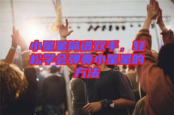小星星簡譜雙手，輕松學(xué)會(huì)彈奏小星星的方法