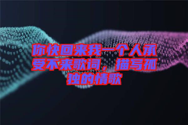 你快回來我一個人承受不來歌詞，描寫孤獨的情歌