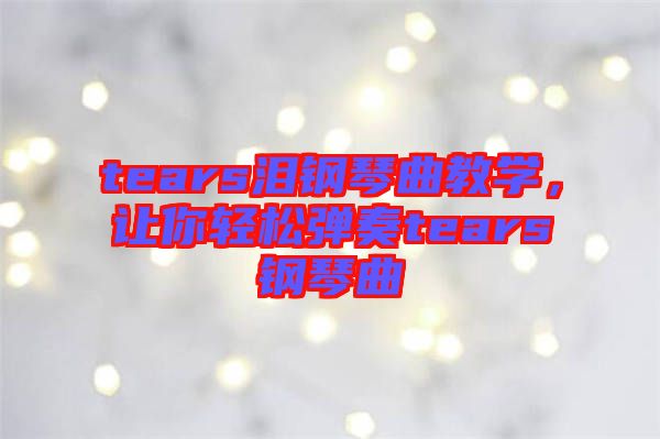 tears淚鋼琴曲教學(xué)，讓你輕松彈奏tears鋼琴曲