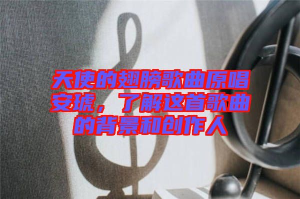 天使的翅膀歌曲原唱安琥，了解這首歌曲的背景和創(chuàng)作人