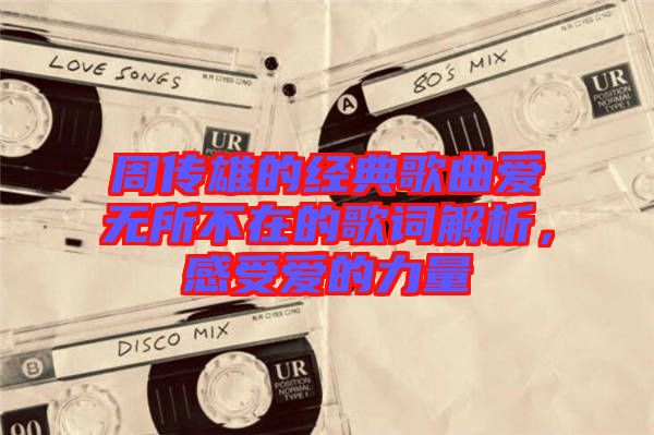 周傳雄的經(jīng)典歌曲愛無所不在的歌詞解析，感受愛的力量