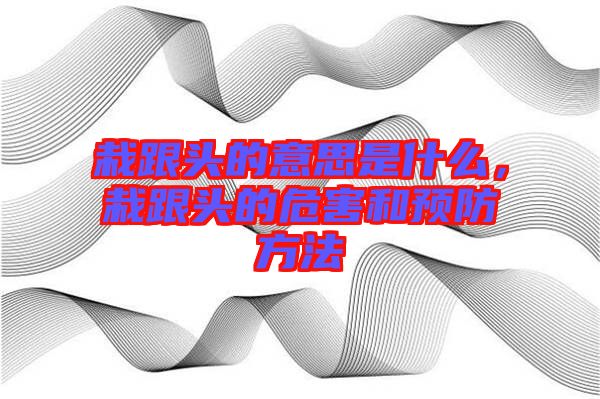 栽跟頭的意思是什么，栽跟頭的危害和預防方法