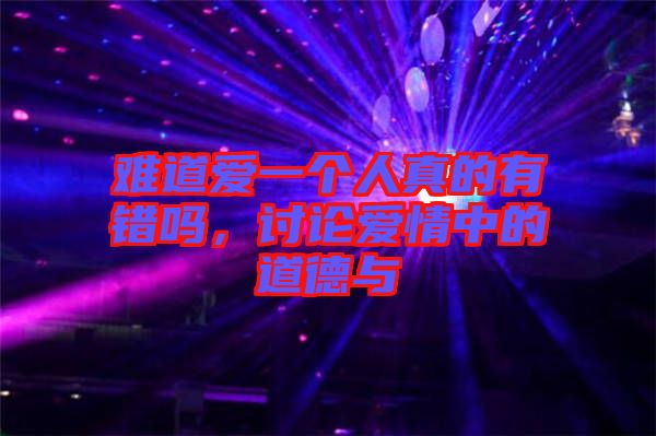 難道愛(ài)一個(gè)人真的有錯(cuò)嗎，討論愛(ài)情中的道德與
