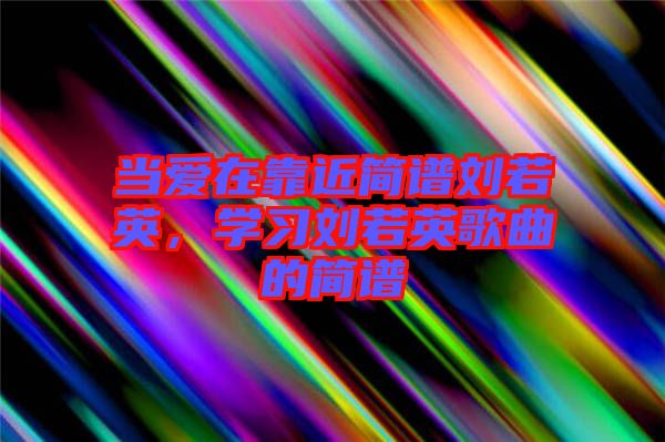 當(dāng)愛在靠近簡譜劉若英，學(xué)習(xí)劉若英歌曲的簡譜