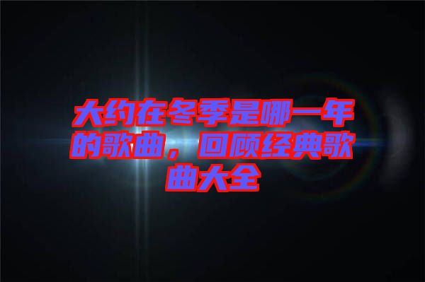 大約在冬季是哪一年的歌曲，回顧經(jīng)典歌曲大全