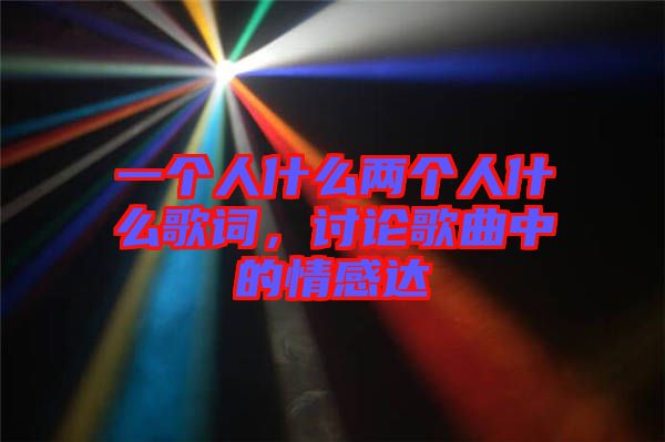 一個人什么兩個人什么歌詞，討論歌曲中的情感達