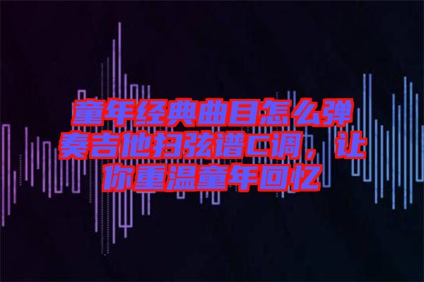 童年經(jīng)典曲目怎么彈奏吉他掃弦譜C調(diào)，讓你重溫童年回憶