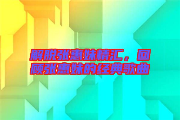 解脫張惠妹精匯，回顧張惠妹的經(jīng)典歌曲