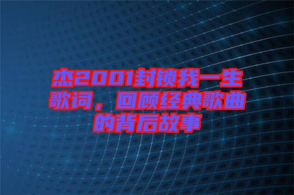 杰2001封鎖我一生歌詞，回顧經(jīng)典歌曲的背后故事