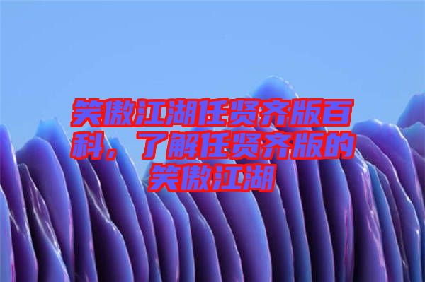 笑傲江湖任賢齊版百科，了解任賢齊版的笑傲江湖
