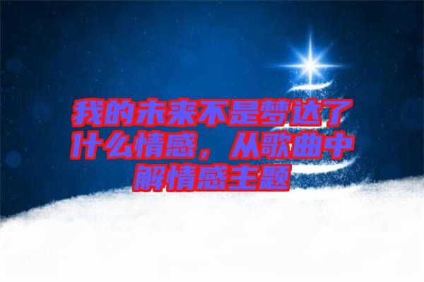 我的未來不是夢達(dá)了什么情感，從歌曲中解情感主題