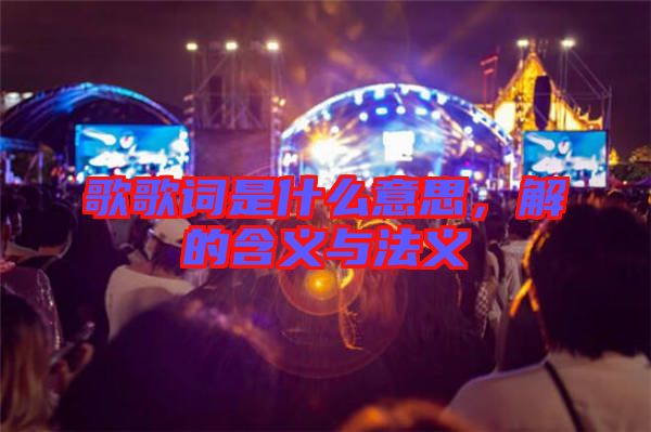 歌歌詞是什么意思，解的含義與法義