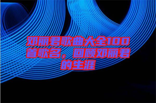 鄧麗君歌曲大全100首歌名，回顧?quán)圎惥纳? width=