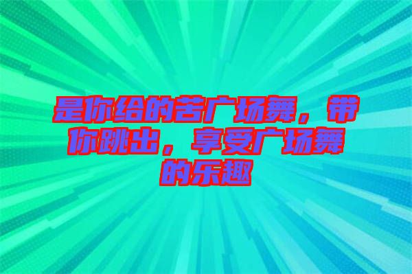 是你給的苦廣場(chǎng)舞，帶你跳出，享受廣場(chǎng)舞的樂趣