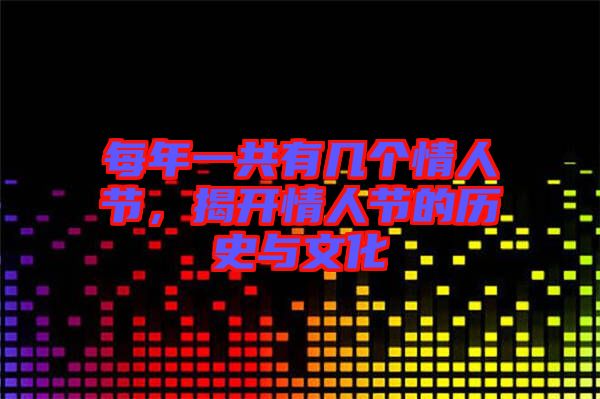 每年一共有幾個(gè)情人節(jié)，揭開情人節(jié)的歷史與文化