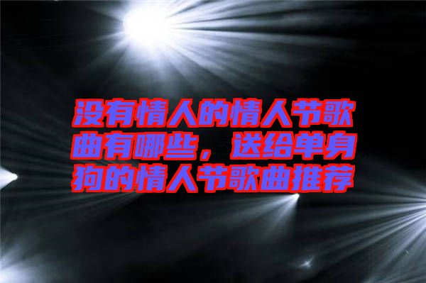 沒(méi)有情人的情人節(jié)歌曲有哪些，送給單身狗的情人節(jié)歌曲推薦