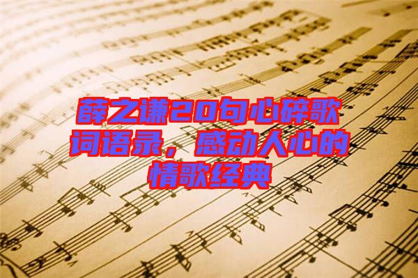 薛之謙20句心碎歌詞語錄，感動人心的情歌經(jīng)典