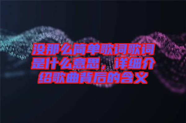 沒那么簡單歌詞歌詞是什么意思，詳細介紹歌曲背后的含義