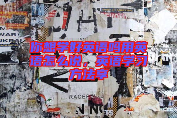 你想學(xué)好英語(yǔ)嗎用英語(yǔ)怎么說(shuō)，英語(yǔ)學(xué)習(xí)方法享