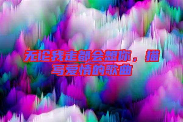 無論我走都會(huì)想你，描寫愛情的歌曲