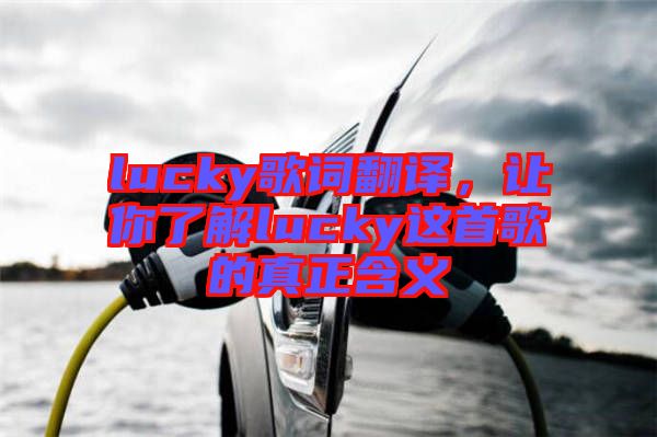 lucky歌詞翻譯，讓你了解lucky這首歌的真正含義