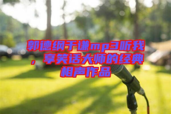 郭德綱于謙mp3聽(tīng)我，享笑話大師的經(jīng)典相聲作品