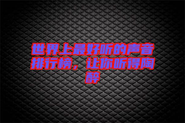 世界上最好聽的聲音排行榜，讓你聽得陶醉