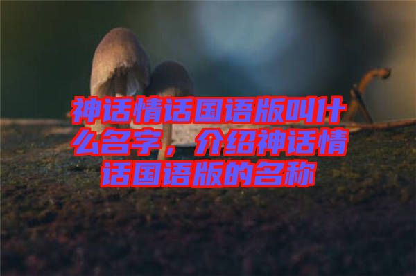 神話情話國語版叫什么名字，介紹神話情話國語版的名稱