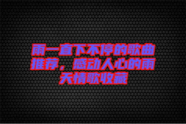 雨一直下不停的歌曲推薦，感動人心的雨天情歌收藏
