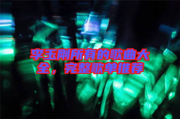 李玉剛所有的歌曲大全，完整歌單推薦