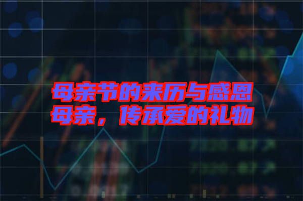 母親節(jié)的來歷與感恩母親，傳承愛的禮物