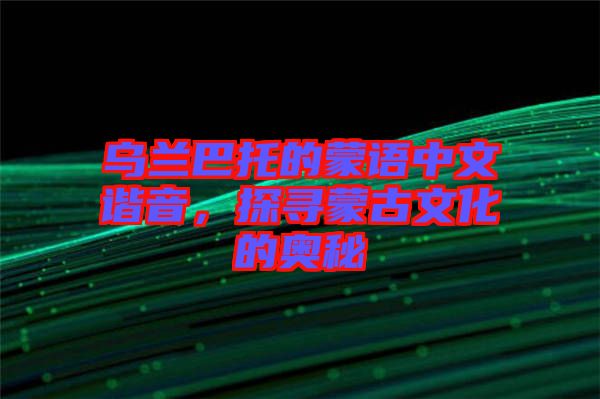 烏蘭巴托的蒙語中文諧音，探尋蒙古文化的奧秘
