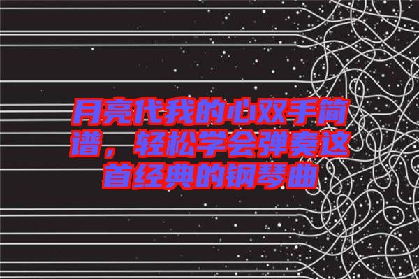 月亮代我的心雙手簡(jiǎn)譜，輕松學(xué)會(huì)彈奏這首經(jīng)典的鋼琴曲