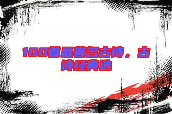100首最著名古詩，古詩經(jīng)典選