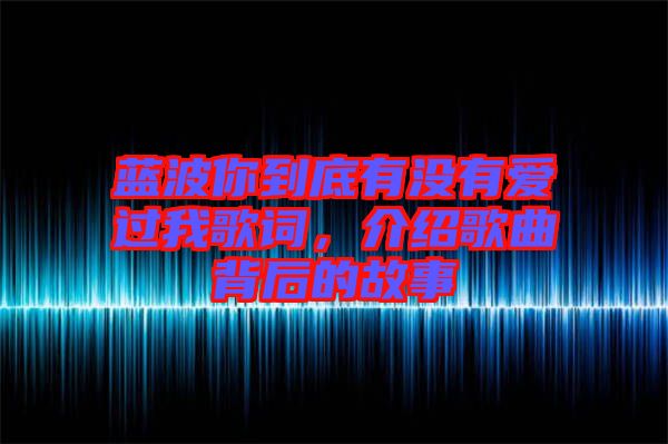 藍波你到底有沒有愛過我歌詞，介紹歌曲背后的故事