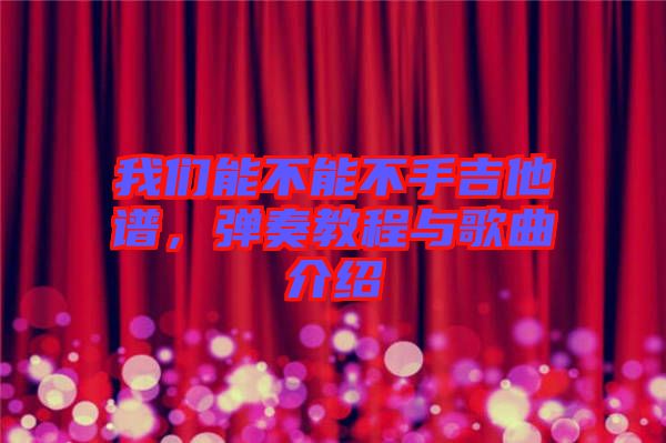 我們能不能不手吉他譜，彈奏教程與歌曲介紹