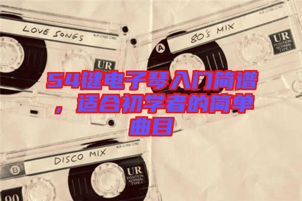 54鍵電子琴入門簡譜，適合初學(xué)者的簡單曲目